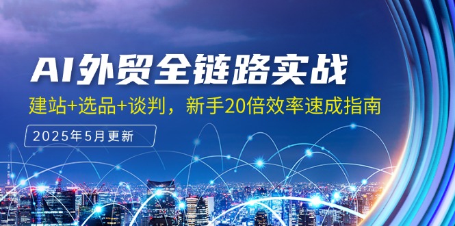 AI外贸全链路实战，建站+选品+谈判，新手20倍效率速成指南-云动网创-专注网络创业项目推广与实战，致力于打造一个高质量的网络创业搞钱圈子。