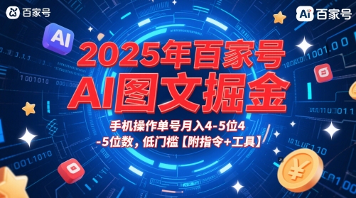 2025年百家号AI图文掘金，手机操作单号月入4-5位数，低门槛【附指令+工具】-云动网创-专注网络创业项目推广与实战，致力于打造一个高质量的网络创业搞钱圈子。