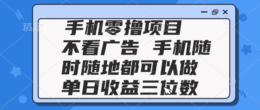 2025手机零撸项目 不看广告 手机随时可做 单日收益三位数-云动网创-专注网络创业项目推广与实战，致力于打造一个高质量的网络创业搞钱圈子。