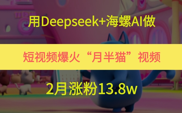 用Deepseek+海螺AI做短视频爆火“月半猫”视频，2月涨粉13.8w-云动网创-专注网络创业项目推广与实战，致力于打造一个高质量的网络创业搞钱圈子。