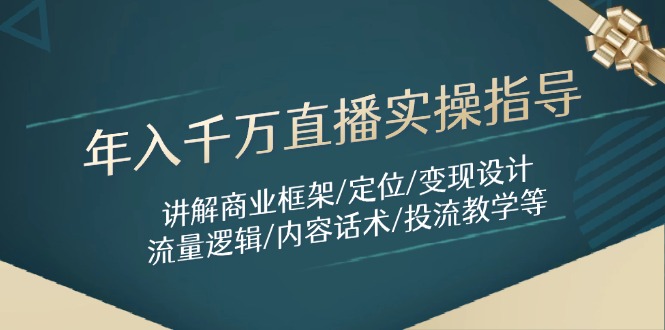 年入千万直播实操指导：讲解商业框架/定位/变现设计/流量逻辑/内容话术/等-云动网创-专注网络创业项目推广与实战，致力于打造一个高质量的网络创业搞钱圈子。