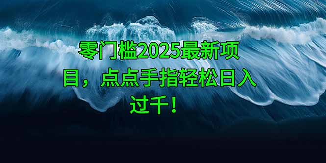 零门槛2025最新项目，点点手指轻松日入过千！-云动网创-专注网络创业项目推广与实战，致力于打造一个高质量的网络创业搞钱圈子。