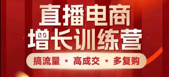 直播电商增长训练营，搞流量·高成交·多复购，快速上手有思路-云动网创-专注网络创业项目推广与实战，致力于打造一个高质量的网络创业搞钱圈子。