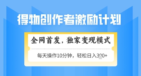 得物创作者激励，独家变现模式，轻松上手，日入3张+可矩阵，可放大【揭秘】-云动网创-专注网络创业项目推广与实战，致力于打造一个高质量的网络创业搞钱圈子。