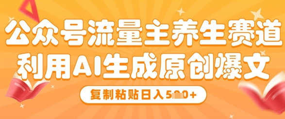 公众号流量主养生赛道，利用AI生成原创爆文，复制粘贴日入5张-云动网创-专注网络创业项目推广与实战，致力于打造一个高质量的网络创业搞钱圈子。