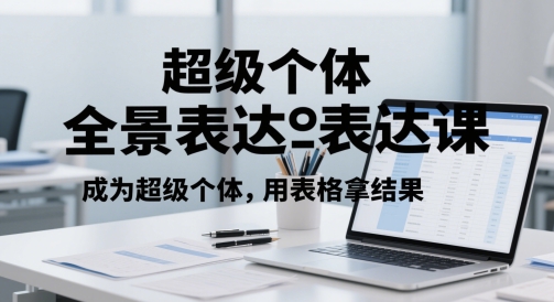 超级个体全景表达课，成为超级个体，用表格拿结果-云动网创-专注网络创业项目推广与实战，致力于打造一个高质量的网络创业搞钱圈子。