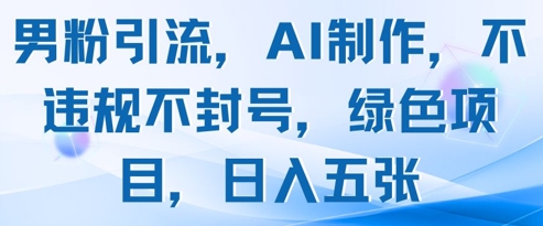 男粉引流，AI制作，不违规不封号，绿色项目，日入五张-云动网创-专注网络创业项目推广与实战，致力于打造一个高质量的网络创业搞钱圈子。