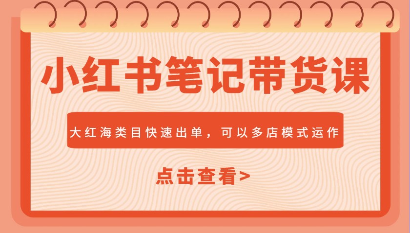 小红书笔记带货课，大红海类目快速出单，市场大，可以多店模式运作(更新)-云动网创-专注网络创业项目推广与实战，致力于打造一个高质量的网络创业搞钱圈子。
