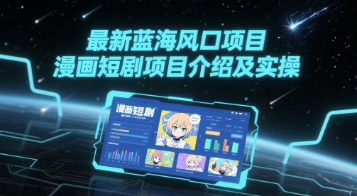 最新蓝海风口项目，漫画短剧项目介绍及实操-云动网创-专注网络创业项目推广与实战，致力于打造一个高质量的网络创业搞钱圈子。