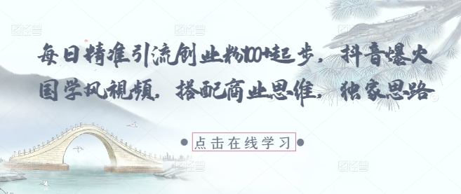 每日精准引流创业粉100+起步，抖音爆火国学风视频，搭配商业思维，独家思路-云动网创-专注网络创业项目推广与实战，致力于打造一个高质量的网络创业搞钱圈子。