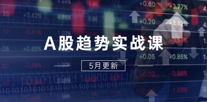 A股趋势实战课：主力动向+政策红利，2025全年策略5月更新-云动网创-专注网络创业项目推广与实战，致力于打造一个高质量的网络创业搞钱圈子。