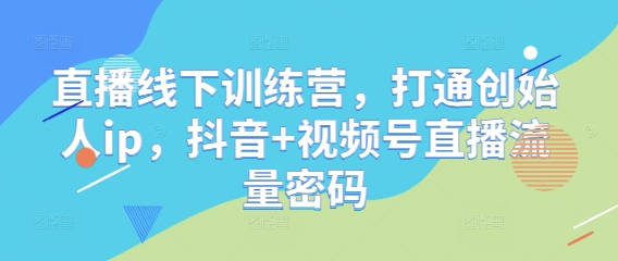 直播线下训练营，打通创始人ip，抖音+视频号直播流量密码-云动网创-专注网络创业项目推广与实战，致力于打造一个高质量的网络创业搞钱圈子。