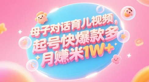 AI生成母子对话育儿类视频，起号快爆款多，小白宝妈轻松学，多渠道变现，月入1W+-云动网创-专注网络创业项目推广与实战，致力于打造一个高质量的网络创业搞钱圈子。