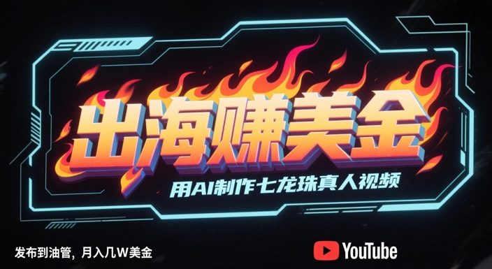 出海挣美金，用AI制作七龙珠真人视频，发布到油管，条条爆火，月入几W美刀-云动网创-专注网络创业项目推广与实战，致力于打造一个高质量的网络创业搞钱圈子。