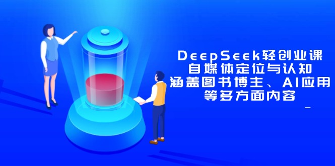 DeepSeek轻创业课：自媒体定位与认知，涵盖图书博主、AI应用等多方面内容-云动网创-专注网络创业项目推广与实战，致力于打造一个高质量的网络创业搞钱圈子。