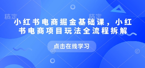 小红书电商掘金课，小红书电商项目玩法全流程拆解(更新5月)-云动网创-专注网络创业项目推广与实战，致力于打造一个高质量的网络创业搞钱圈子。