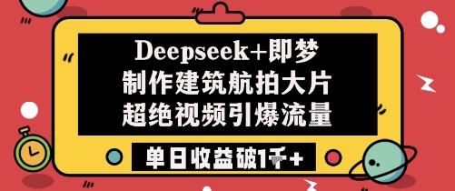 Deepseek+即梦制作建筑航拍大片超绝视频引爆流量单日收益破1k+-云动网创-专注网络创业项目推广与实战，致力于打造一个高质量的网络创业搞钱圈子。