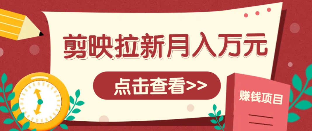 剪映拉新推广项目，5个粉丝就能操作，月入1w+超详细攻略！【附入口】-云动网创-专注网络创业项目推广与实战，致力于打造一个高质量的网络创业搞钱圈子。
