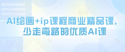 AI绘画+ip课程商业精品课，少走弯路的优质AI课-云动网创-专注网络创业项目推广与实战，致力于打造一个高质量的网络创业搞钱圈子。