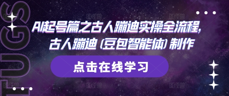 AI起号篇之古人蹦迪实操全流程，古人蹦迪(豆包智能体)制作-云动网创-专注网络创业项目推广与实战，致力于打造一个高质量的网络创业搞钱圈子。