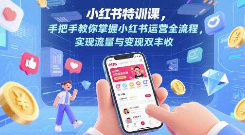 小红书特训课，手把手教你掌握小红书运营全流程，实现流量与变现双丰收-云动网创-专注网络创业项目推广与实战，致力于打造一个高质量的网络创业搞钱圈子。