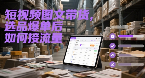 短视频图文带货，选品爆单后如何接流量-云动网创-专注网络创业项目推广与实战，致力于打造一个高质量的网络创业搞钱圈子。