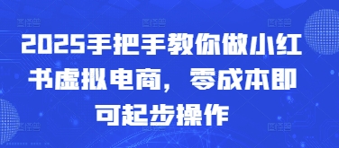 2025手把手教你做小红书虚拟电商，零成本即可起步操作-云动网创-专注网络创业项目推广与实战，致力于打造一个高质量的网络创业搞钱圈子。