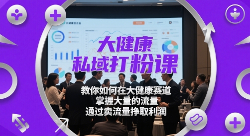 大健康私域打粉课，​教你如何在大健康赛道，掌握大量的流量，通过卖流量挣取利润-云动网创-专注网络创业项目推广与实战，致力于打造一个高质量的网络创业搞钱圈子。