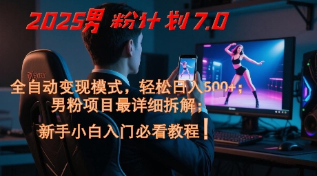2025男粉计划7.0，全自动变现模式，轻松日入5张+，新手小白必看课程-云动网创-专注网络创业项目推广与实战，致力于打造一个高质量的网络创业搞钱圈子。