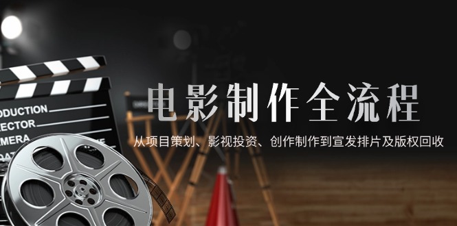 电影制作全流程，从项目策划、影视投资、创作制作到宣发排片及版权回收-云动网创-专注网络创业项目推广与实战，致力于打造一个高质量的网络创业搞钱圈子。