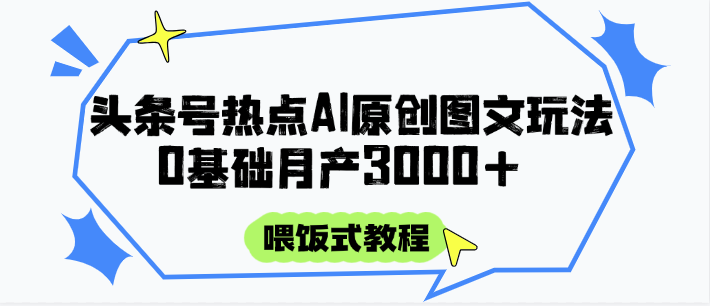 头条号热点AI图文攻略，喂饭式教程+0基础月产3000+-云动网创-专注网络创业项目推广与实战，致力于打造一个高质量的网络创业搞钱圈子。