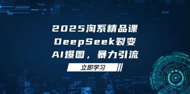 2025 淘系精品课，DeepSeek 裂变，AI 爆图，暴力引流-云动网创-专注网络创业项目推广与实战，致力于打造一个高质量的网络创业搞钱圈子。