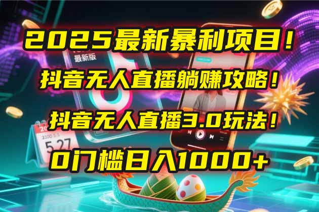 2025最新暴利项目！抖音无人直播躺赚攻略！抖音无人直播3.0玩法！0门槛...-云动网创-专注网络创业项目推广与实战，致力于打造一个高质量的网络创业搞钱圈子。