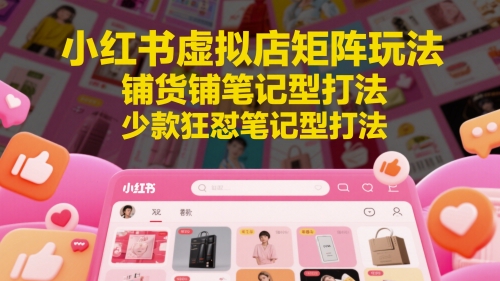 小红书虚拟店矩阵玩法，铺货铺笔记型打法，少款狂怼笔记型打法-云动网创-专注网络创业项目推广与实战，致力于打造一个高质量的网络创业搞钱圈子。