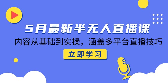 5月最新半无人直播课，内容从基础到实操，涵盖多平台直播技巧-云动网创-专注网络创业项目推广与实战，致力于打造一个高质量的网络创业搞钱圈子。