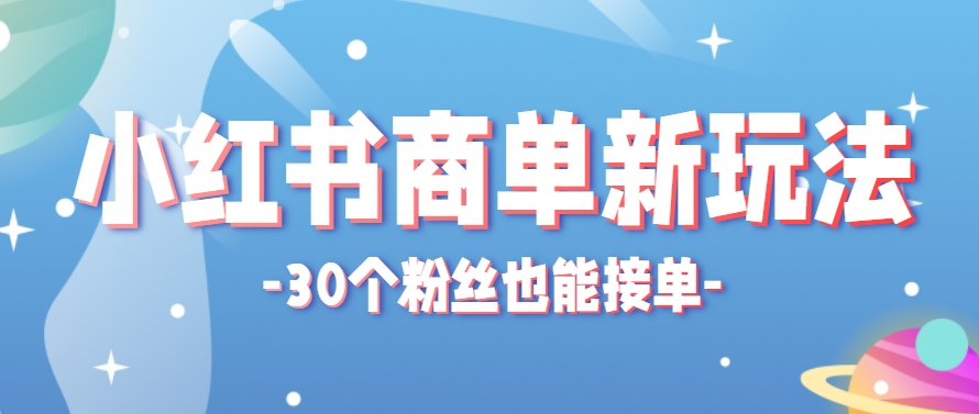 小红书商单新玩法，30个粉丝也能接单，一个月接三单赚了150+！适合新手小白操作-云动网创-专注网络创业项目推广与实战，致力于打造一个高质量的网络创业搞钱圈子。