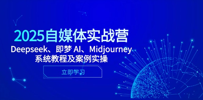 2025自媒体实战营，Deepseek、即梦 AI、Midjourney系统教程及案例实操-云动网创-专注网络创业项目推广与实战，致力于打造一个高质量的网络创业搞钱圈子。