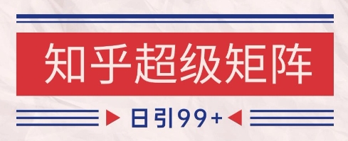 知乎超级矩阵玩法引流高质量精准粉SEO覆盖，日变现1k+【揭秘】-云动网创-专注网络创业项目推广与实战，致力于打造一个高质量的网络创业搞钱圈子。