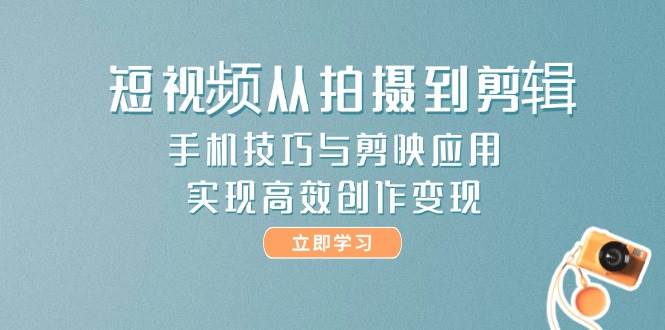 短视频从拍摄到剪辑，手机技巧与剪映应用，实现高效创作变现-云动网创-专注网络创业项目推广与实战，致力于打造一个高质量的网络创业搞钱圈子。