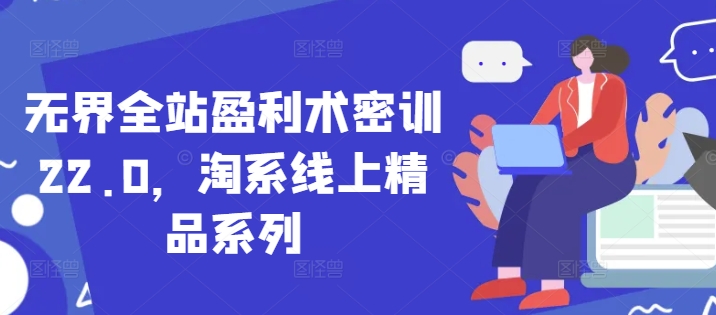 无界全站盈利术密训22.0，淘系线上精品系列-云动网创-专注网络创业项目推广与实战，致力于打造一个高质量的网络创业搞钱圈子。