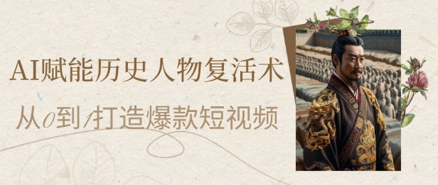 AI赋能历史人物复活术：从0到1打造爆款短视频，7天涨粉10W，小白也能月入过1W-云动网创-专注网络创业项目推广与实战，致力于打造一个高质量的网络创业搞钱圈子。