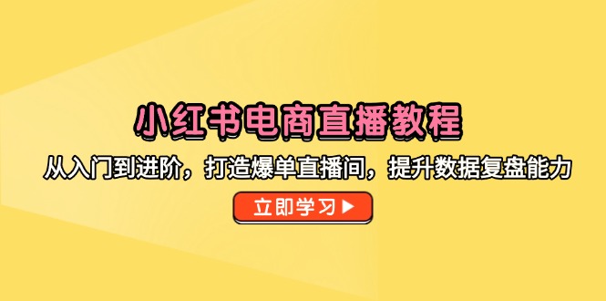 小红书电商直播教程，从入门到进阶，打造爆单直播间，提升数据复盘能力-云动网创-专注网络创业项目推广与实战，致力于打造一个高质量的网络创业搞钱圈子。