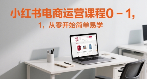小红书电商运营课程0-1，从零开始简单易学-云动网创-专注网络创业项目推广与实战，致力于打造一个高质量的网络创业搞钱圈子。