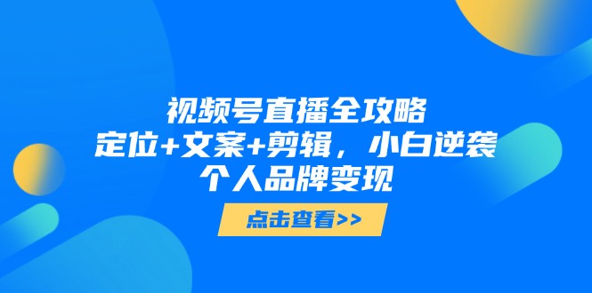视频号直播全攻略，定位+文案+剪辑，小白逆袭个人品牌变现-云动网创-专注网络创业项目推广与实战，致力于打造一个高质量的网络创业搞钱圈子。