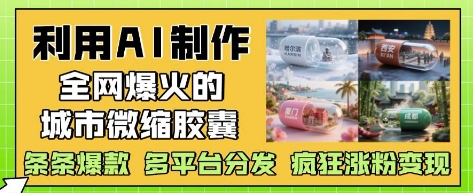 利用AI制作全网爆火的城市微缩胶囊，条条爆款， 多平台分发，疯狂涨粉变现-云动网创-专注网络创业项目推广与实战，致力于打造一个高质量的网络创业搞钱圈子。