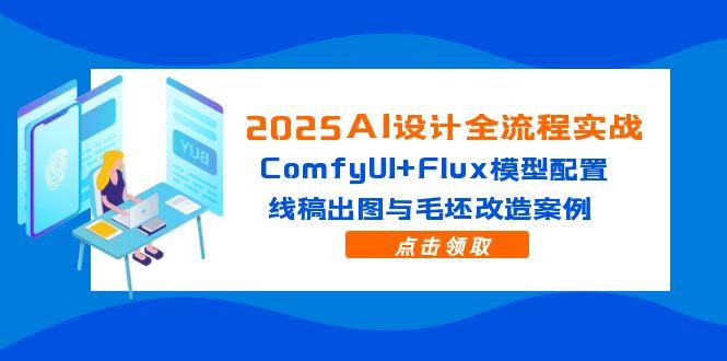 2025AI设计全流程实战：ComfyUI+Flux模型配置，线稿出图与毛坯改造案例-云动网创-专注网络创业项目推广与实战，致力于打造一个高质量的网络创业搞钱圈子。