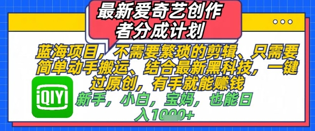 最新爱奇艺创作者分成计划，不需要繁琐的剪辑，只需要简单动手搬运，一键过原创，有手就能做-云动网创-专注网络创业项目推广与实战，致力于打造一个高质量的网络创业搞钱圈子。
