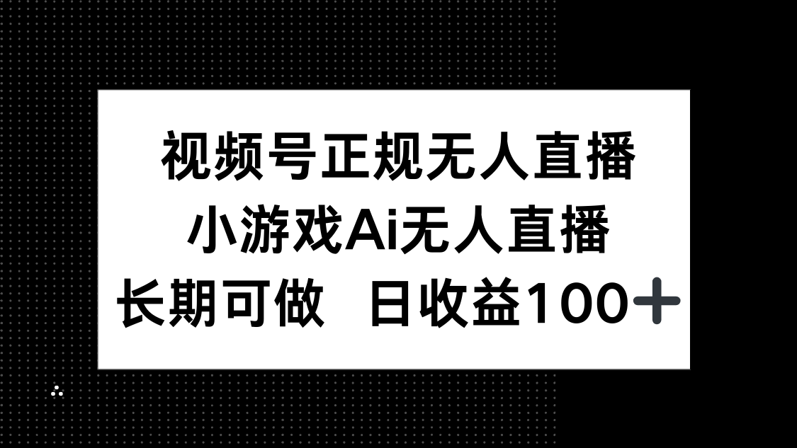 视频号正规无人直播，小游戏AI无人直播，长期可做，日收益100+-云动网创-专注网络创业项目推广与实战，致力于打造一个高质量的网络创业搞钱圈子。