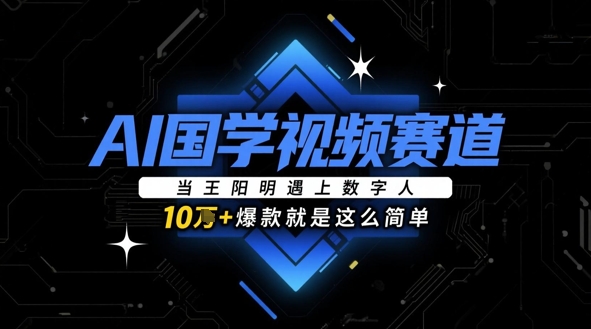 AI国学视频赛道：当王阳明遇上数字人，10w+爆款就是这么简单-云动网创-专注网络创业项目推广与实战，致力于打造一个高质量的网络创业搞钱圈子。