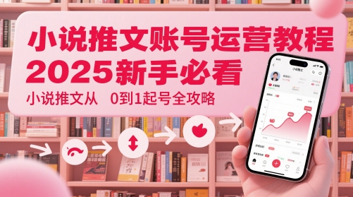 小说推文账号运营起号教程，2025新手必看，小说推文从0到1起号全攻略-云动网创-专注网络创业项目推广与实战，致力于打造一个高质量的网络创业搞钱圈子。